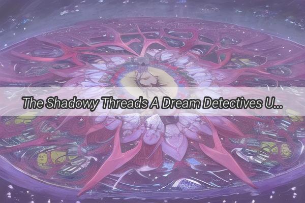 The Shadowy Threads A Dream Detectives Unraveling of the Nights Mysteries